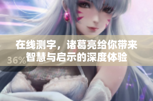 在线测字，诸葛亮给你带来智慧与启示的深度体验