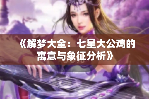 《解梦大全：七星大公鸡的寓意与象征分析》
