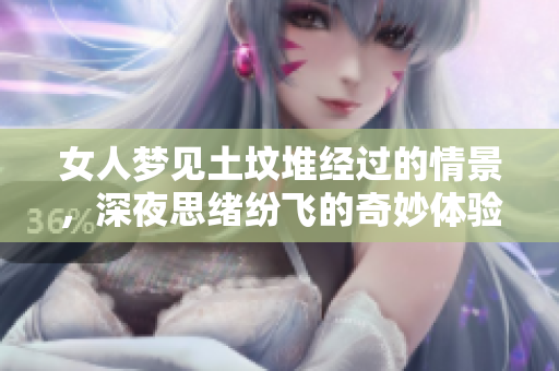 女人梦见土坟堆经过的情景，深夜思绪纷飞的奇妙体验