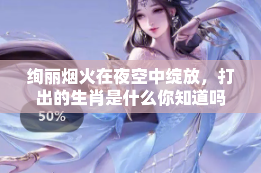 绚丽烟火在夜空中绽放，打出的生肖是什么你知道吗