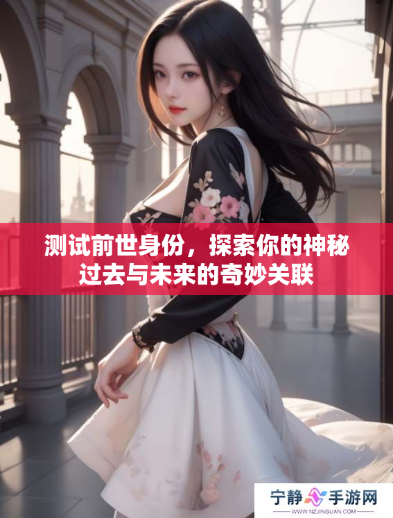 测试前世身份，探索你的神秘过去与未来的奇妙关联