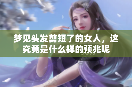 梦见头发剪短了的女人，这究竟是什么样的预兆呢