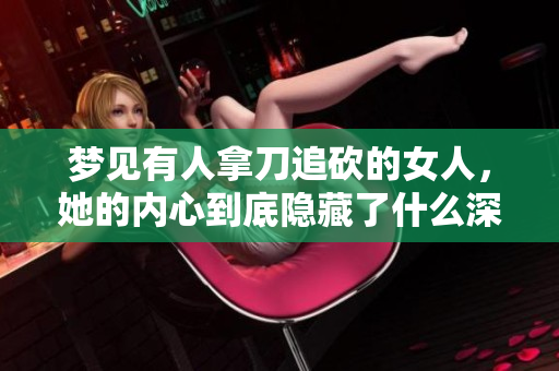 梦见有人拿刀追砍的女人，她的内心到底隐藏了什么深层恐惧呢