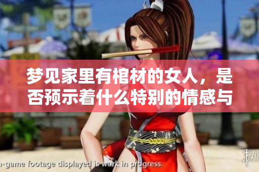 梦见家里有棺材的女人，是否预示着什么特别的情感与心理状态呢
