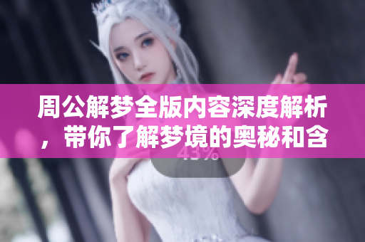 周公解梦全版内容深度解析，带你了解梦境的奥秘和含义