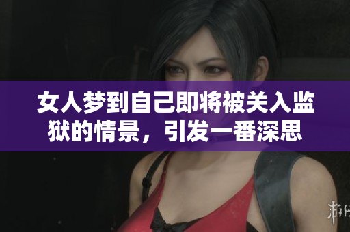 女人梦到自己即将被关入监狱的情景，引发一番深思