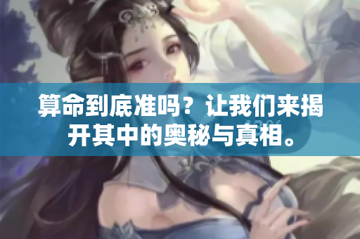 算命到底准吗？让我们来揭开其中的奥秘与真相。