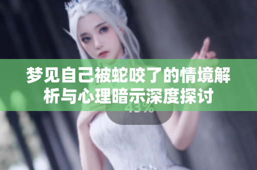 梦见自己被蛇咬了的情境解析与心理暗示深度探讨