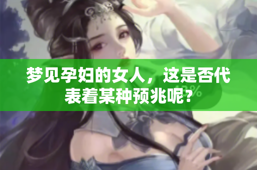 梦见孕妇的女人，这是否代表着某种预兆呢？