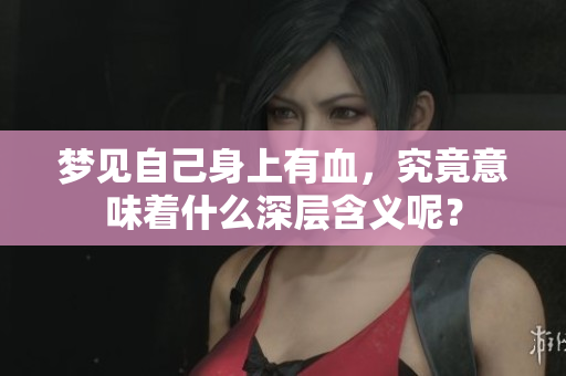 梦见自己身上有血，究竟意味着什么深层含义呢？