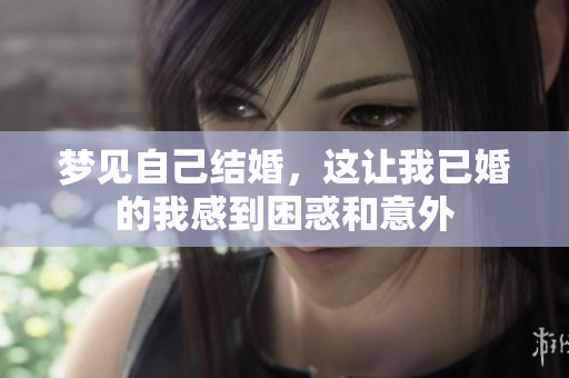 梦见自己结婚，这让我已婚的我感到困惑和意外