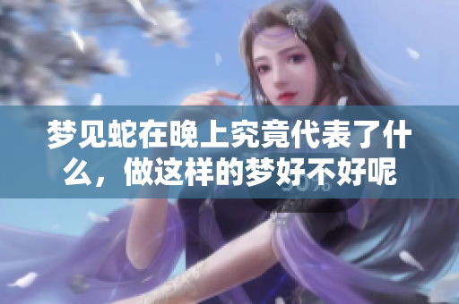 梦见蛇在晚上究竟代表了什么，做这样的梦好不好呢
