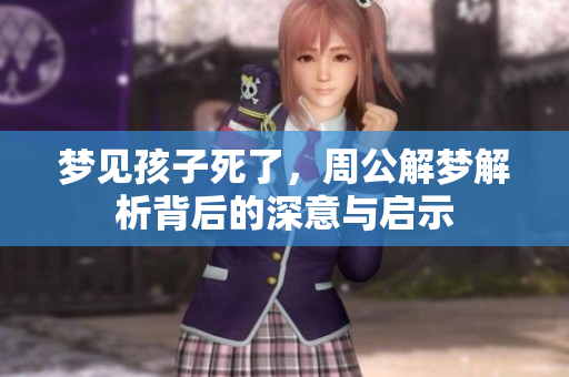 梦见孩子死了，周公解梦解析背后的深意与启示