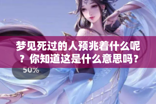 梦见死过的人预兆着什么呢？你知道这是什么意思吗？