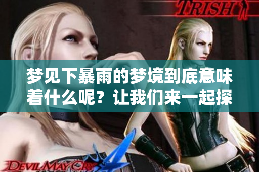 梦见下暴雨的梦境到底意味着什么呢？让我们来一起探讨一下这个问题。