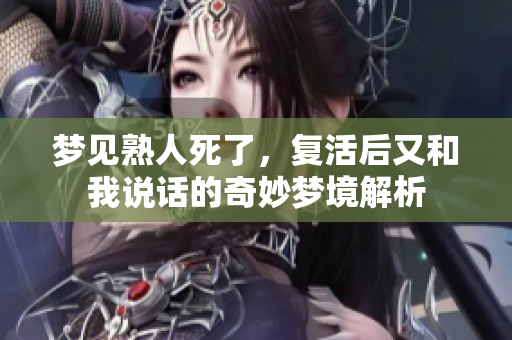 梦见熟人死了，复活后又和我说话的奇妙梦境解析