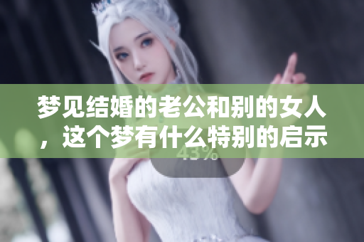 梦见结婚的老公和别的女人，这个梦有什么特别的启示吗