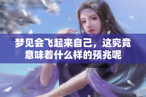 梦见会飞起来自己，这究竟意味着什么样的预兆呢