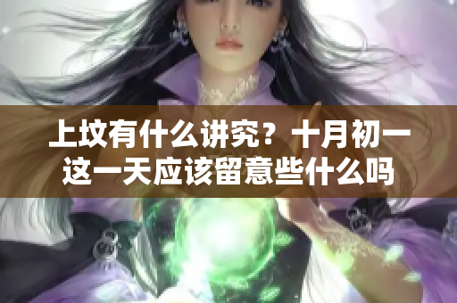 上坟有什么讲究？十月初一这一天应该留意些什么吗