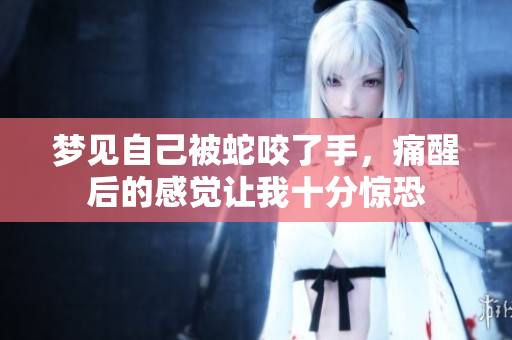 梦见自己被蛇咬了手，痛醒后的感觉让我十分惊恐