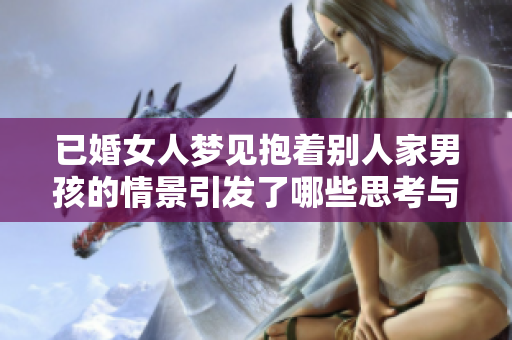 已婚女人梦见抱着别人家男孩的情景引发了哪些思考与情感？