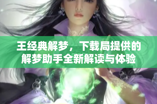 王经典解梦，下载局提供的解梦助手全新解读与体验