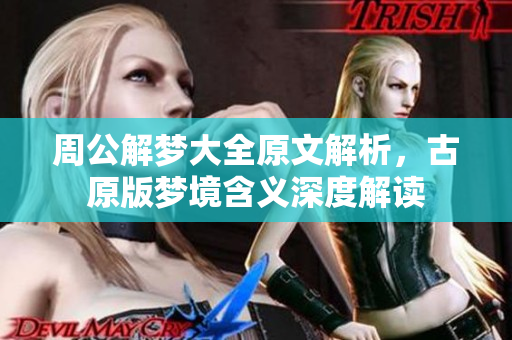 周公解梦大全原文解析，古原版梦境含义深度解读