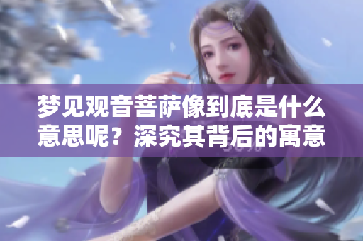 梦见观音菩萨像到底是什么意思呢？深究其背后的寓意和象征。