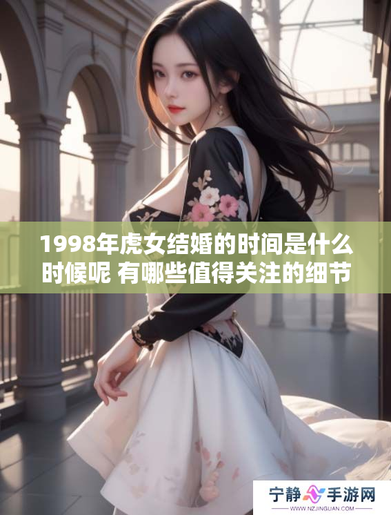 1998年虎女结婚的时间是什么时候呢 有哪些值得关注的细节呢
