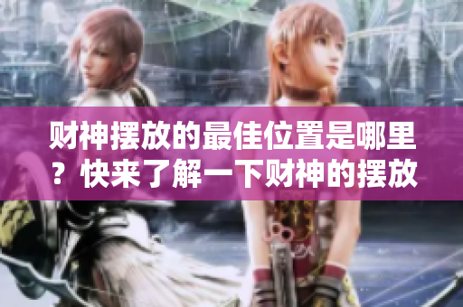 财神摆放的最佳位置是哪里？快来了解一下财神的摆放注意事项！
