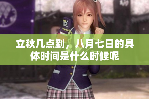 立秋几点到，八月七日的具体时间是什么时候呢
