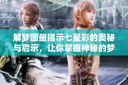 解梦图册揭示七星彩的奥秘与启示，让你掌握神秘的梦境与数字的联系