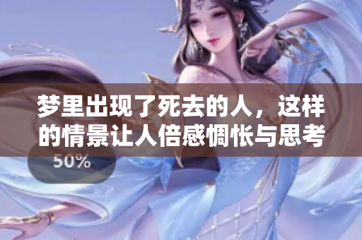梦里出现了死去的人，这样的情景让人倍感惆怅与思考