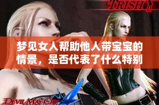 梦见女人帮助他人带宝宝的情景，是否代表了什么特别的寓意呢
