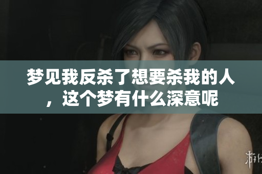 梦见我反杀了想要杀我的人，这个梦有什么深意呢