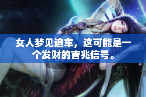 女人梦见追车，这可能是一个发财的吉兆信号。