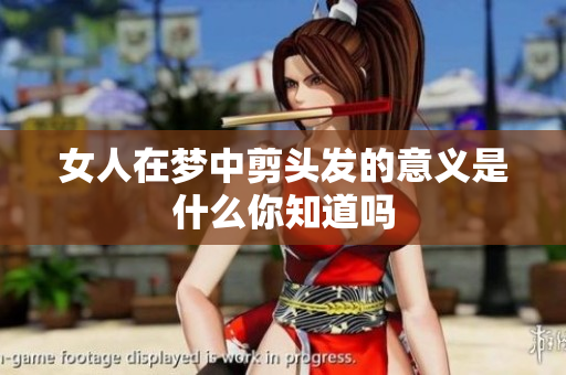 女人在梦中剪头发的意义是什么你知道吗