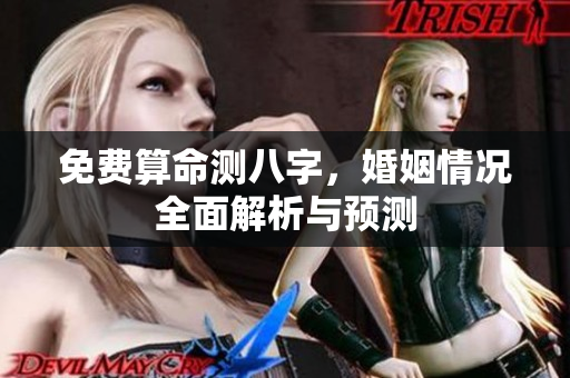 免费算命测八字，婚姻情况全面解析与预测