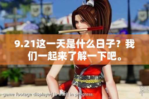 9.21这一天是什么日子？我们一起来了解一下吧。