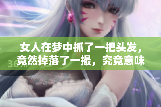 女人在梦中抓了一把头发，竟然掉落了一撮，究竟意味着什么呢