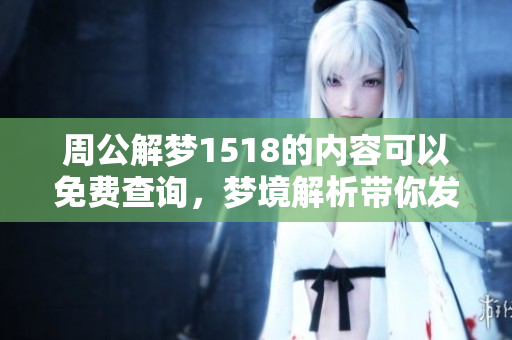 周公解梦1518的内容可以免费查询，梦境解析带你发现更多奥秘