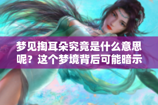 梦见掏耳朵究竟是什么意思呢？这个梦境背后可能暗示着什么呢？