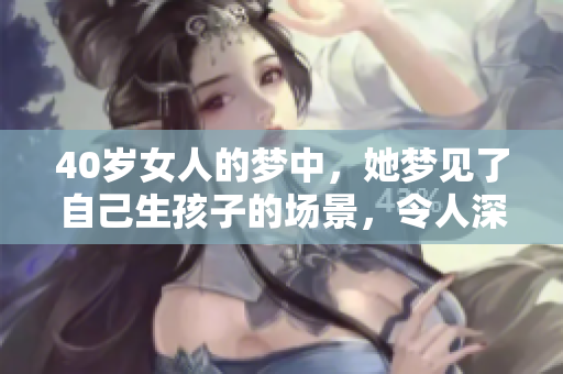 40岁女人的梦中，她梦见了自己生孩子的场景，令人深思。