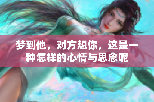 梦到他，对方想你，这是一种怎样的心情与思念呢