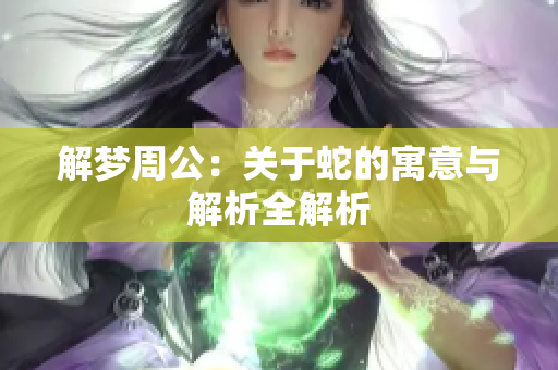 解梦周公：关于蛇的寓意与解析全解析