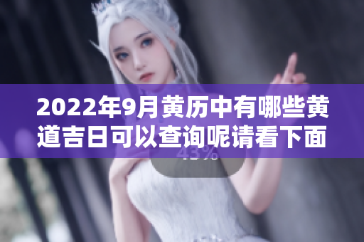 2022年9月黄历中有哪些黄道吉日可以查询呢请看下面的详细介绍