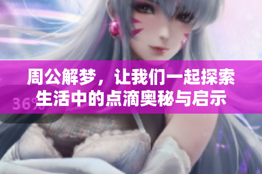 周公解梦，让我们一起探索生活中的点滴奥秘与启示