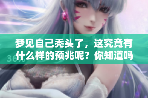 梦见自己秃头了，这究竟有什么样的预兆呢？你知道吗？