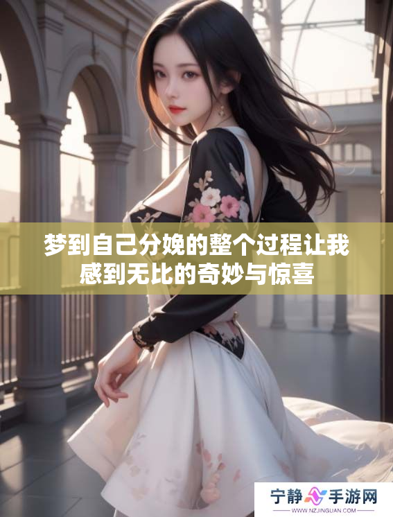 梦到自己分娩的整个过程让我感到无比的奇妙与惊喜