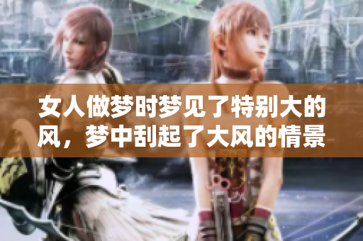 女人做梦时梦见了特别大的风，梦中刮起了大风的情景令人震惊